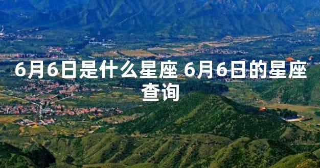 6月6日是什么星座 6月6日的星座查询